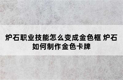 炉石职业技能怎么变成金色框 炉石如何制作金色卡牌